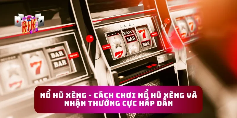 Nổ Hũ Xèng - Cách Chơi Nổ Hũ Xèng Và Nhận Thưởng Cực Hấp Dẫn