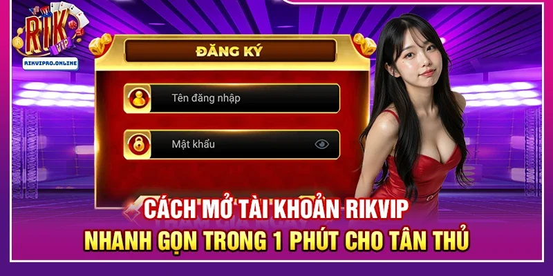 Cách mở tài khoản RIKVIP nhanh gọn trong 1 phút cho tân thủ