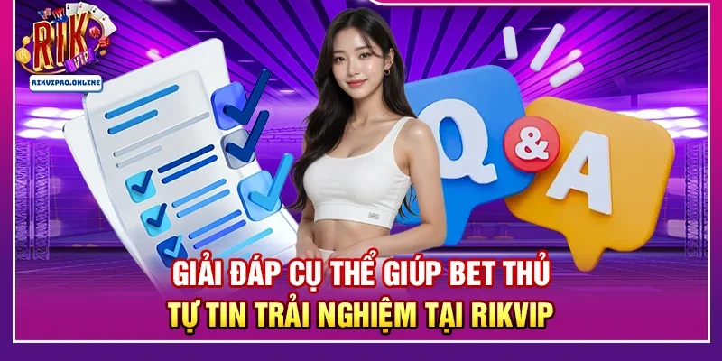 Giải đáp cụ thể giúp bet thủ tự tin trải nghiệm tại RIKVIP